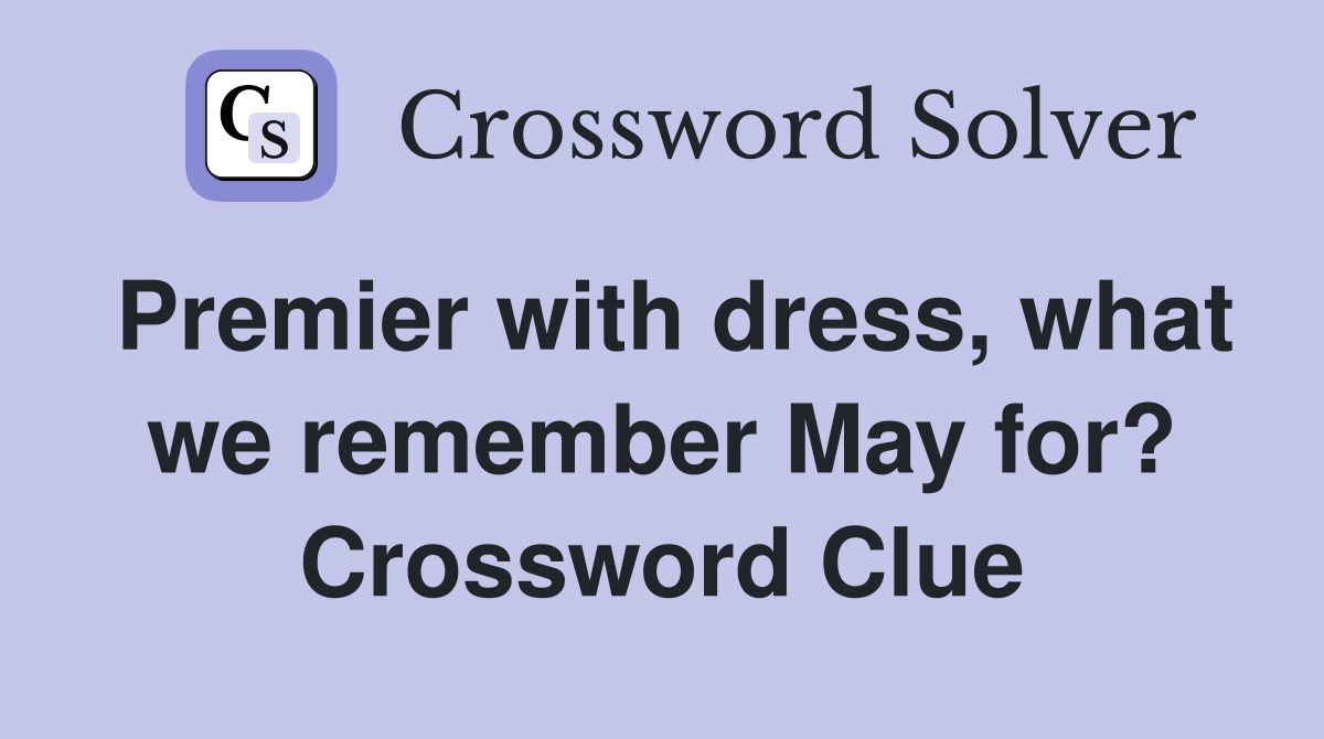 Premier with dress, what we remember May for? Crossword Clue