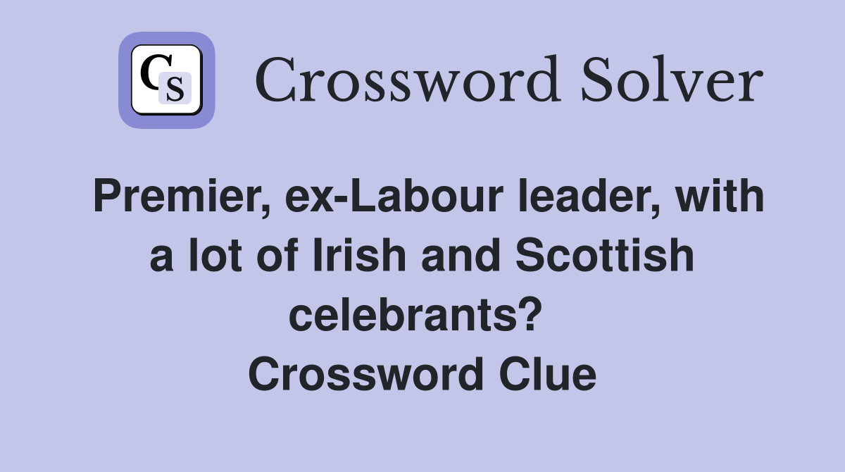 Premier, ex-Labour leader, with a lot of Irish and Scottish celebrants?  Crossword Clue