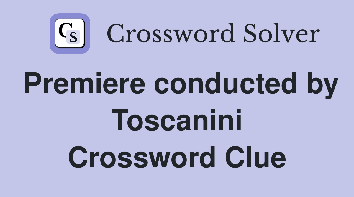 Premiere conducted by Toscanini Crossword Clue