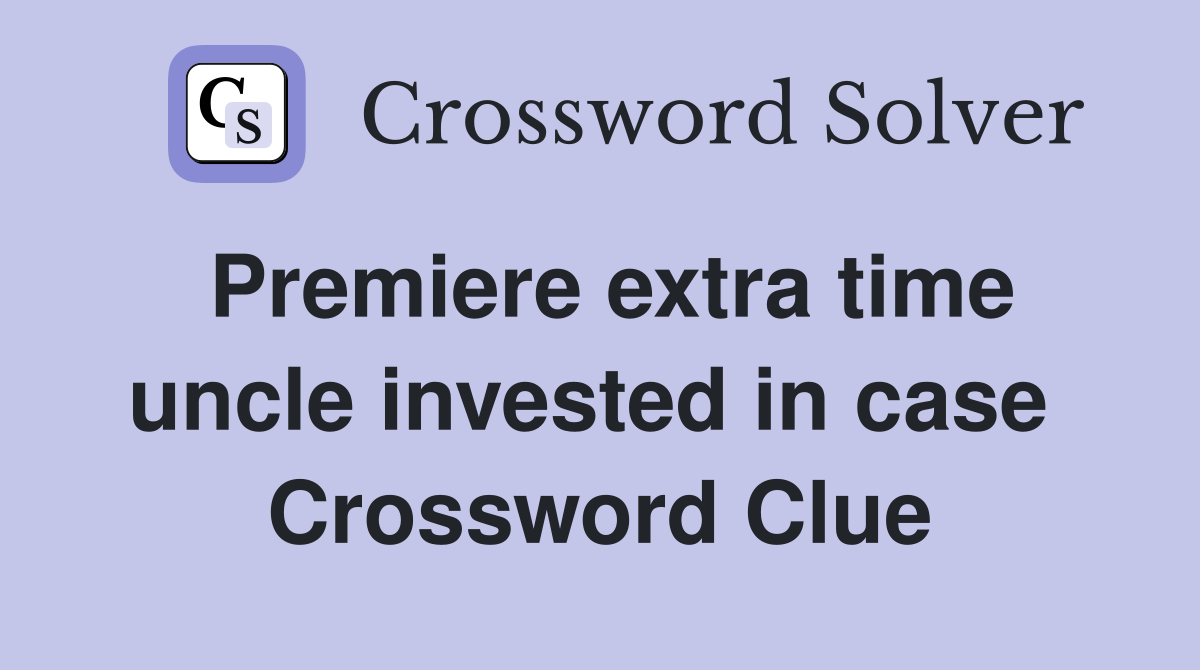 Premiere extra time uncle invested in case  Crossword Clue