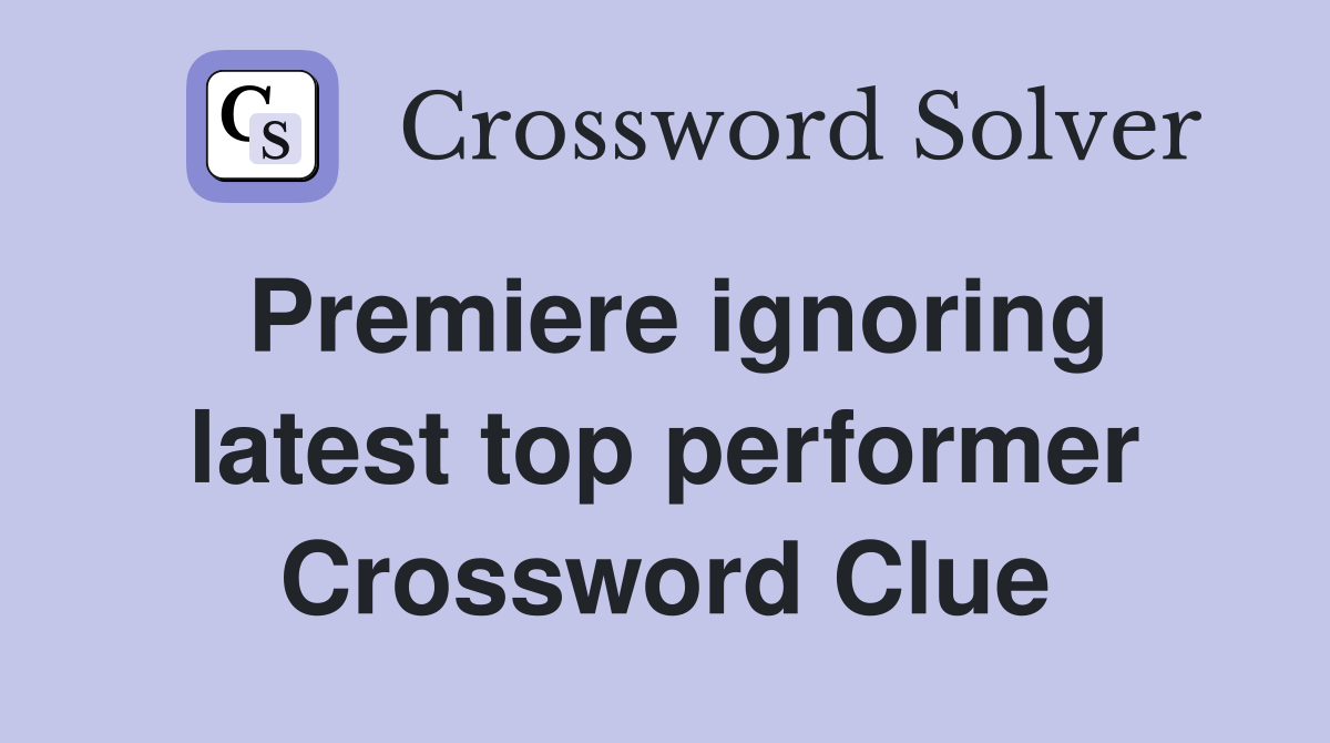 Premiere ignoring latest top performer Crossword Clue