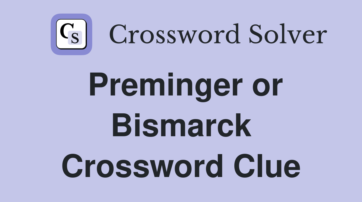 Preminger or Bismarck Crossword Clue