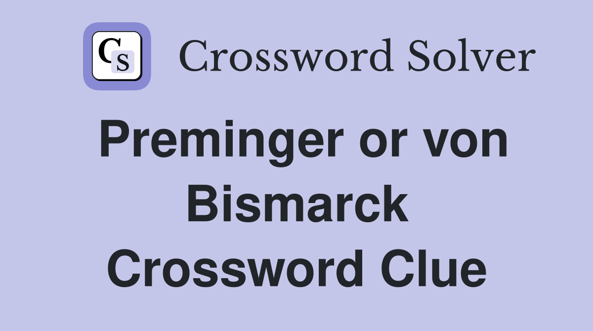 Preminger or von Bismarck Crossword Clue