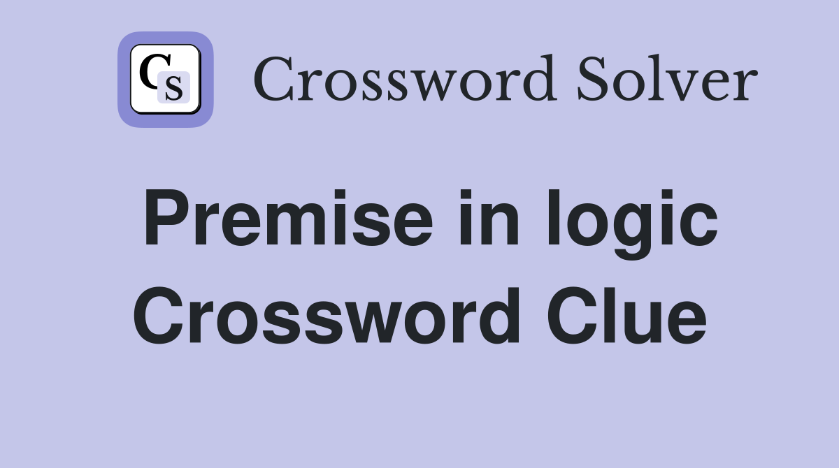 Premise in logic Crossword Clue