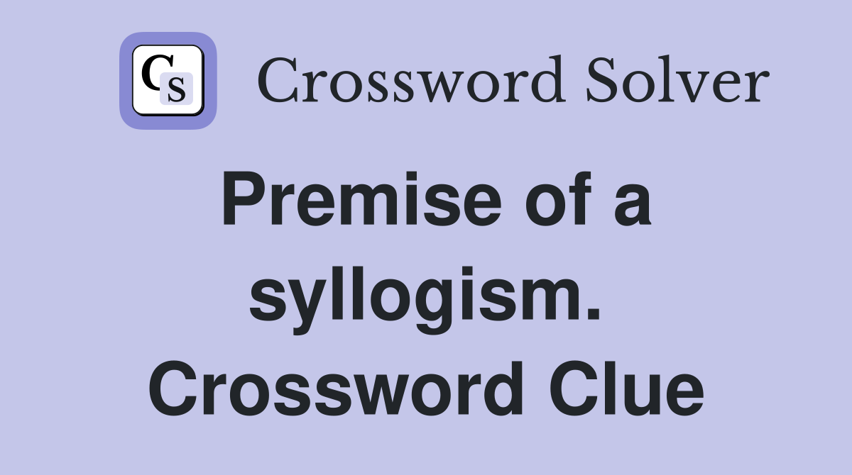 Premise of a syllogism. Crossword Clue