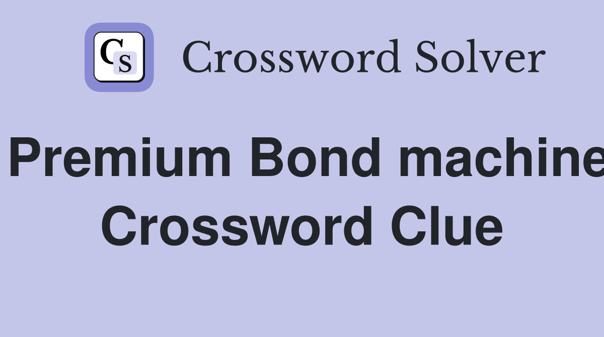 Premium Bond machine Crossword Clue