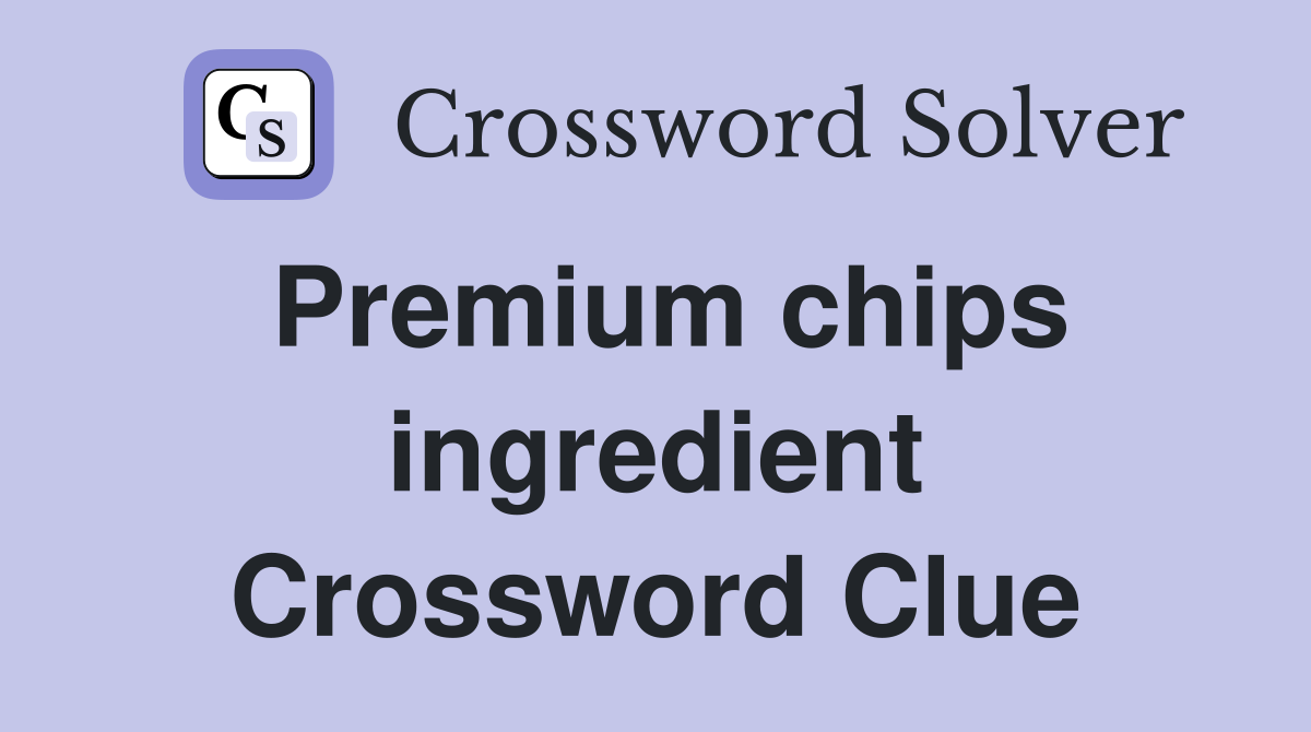 Premium chips ingredient Crossword Clue