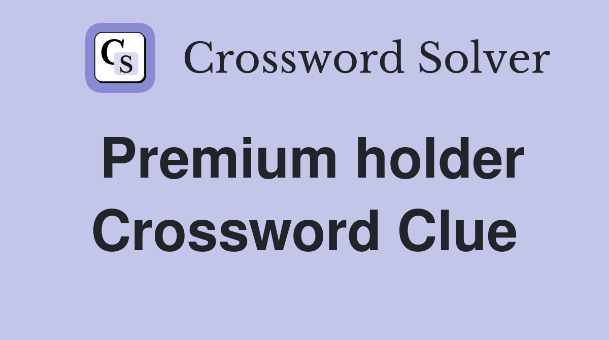 Premium holder Crossword Clue