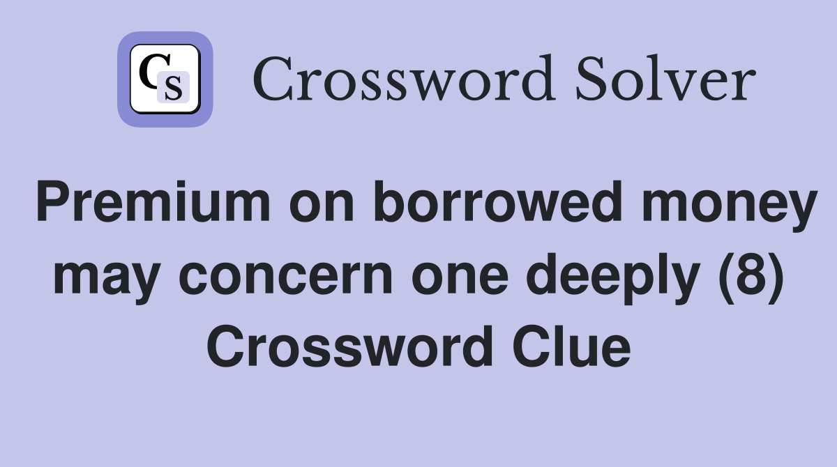Premium on borrowed money may concern one deeply (8) Crossword Clue