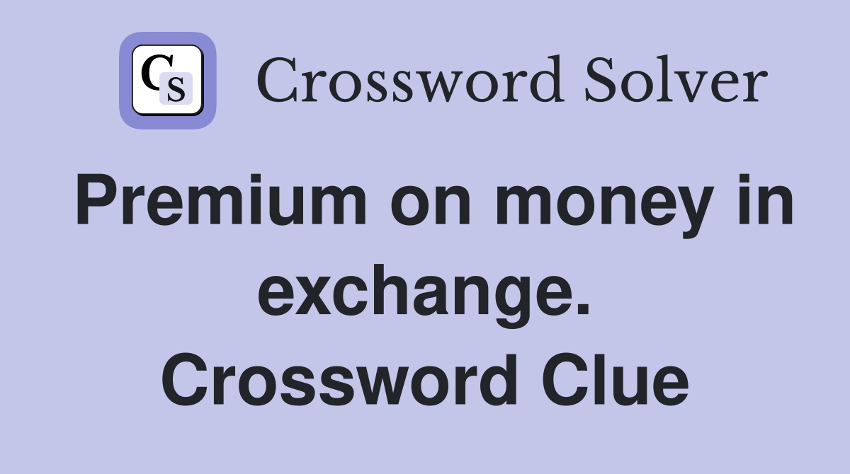 Premium on money in exchange. Crossword Clue