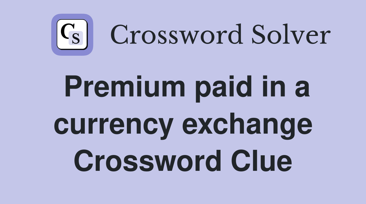 Premium paid in a currency exchange Crossword Clue