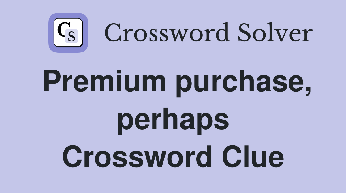 Premium purchase, perhaps Crossword Clue