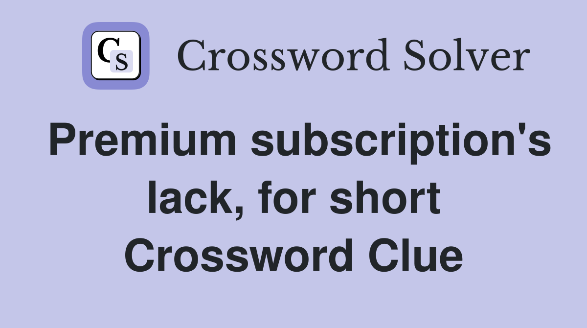 Premium subscription's lack, for short Crossword Clue
