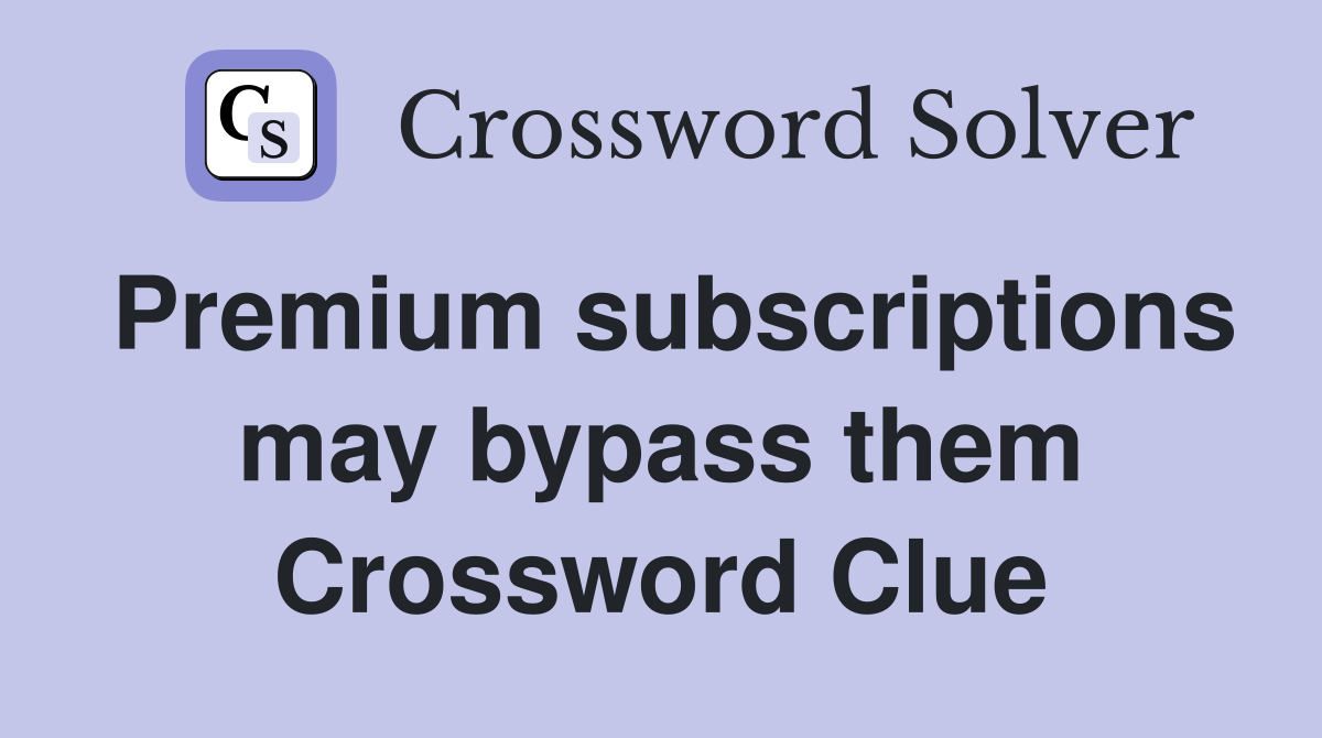 Premium subscriptions may bypass them Crossword Clue