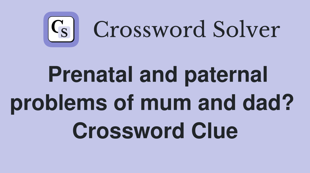 Prenatal and paternal problems of mum and dad?  Crossword Clue