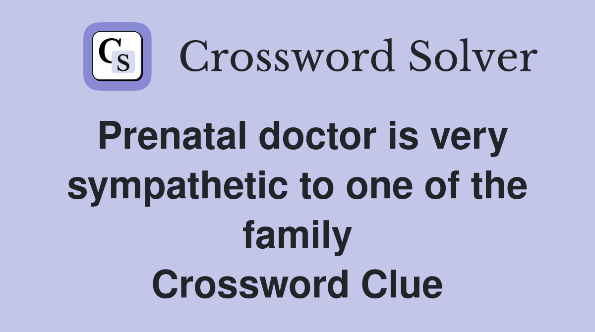 Prenatal doctor is very sympathetic to one of the family Crossword Clue