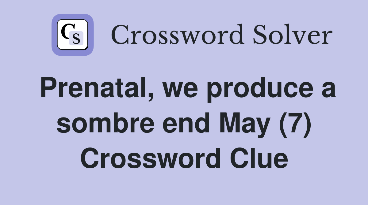 Prenatal, we produce a sombre end May (7) Crossword Clue