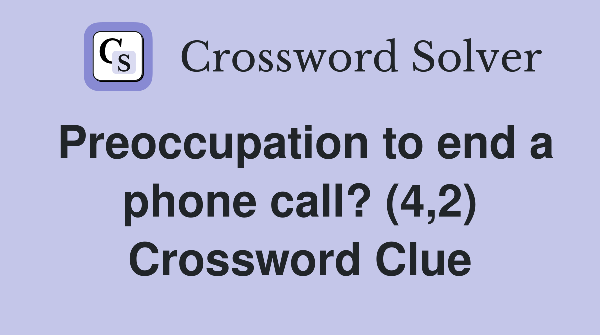Preoccupation to end a phone call? (4,2) Crossword Clue