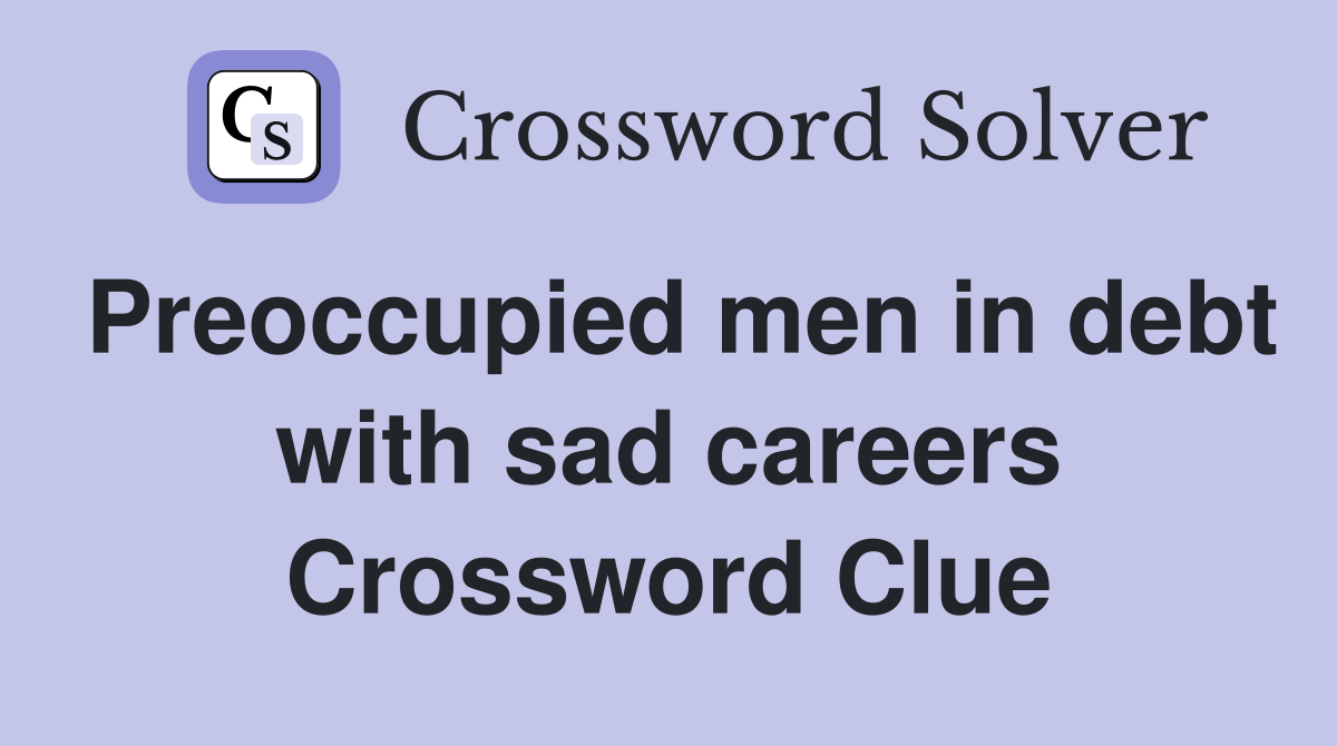 Preoccupied men in debt with sad careers Crossword Clue