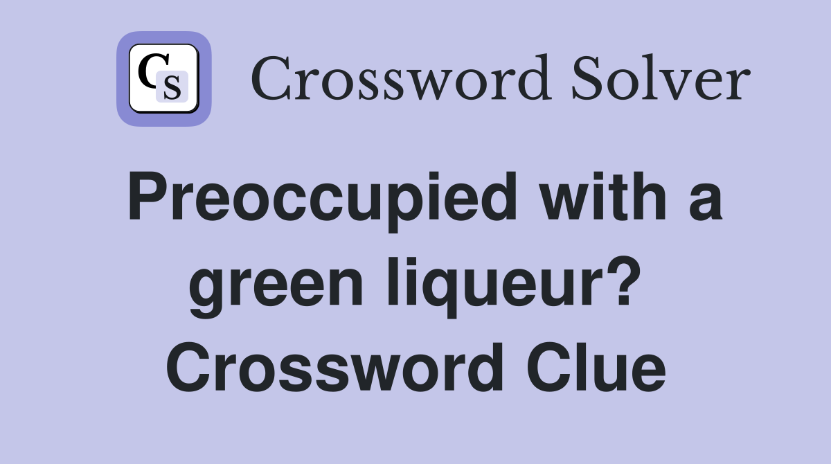 Preoccupied with a green liqueur? Crossword Clue