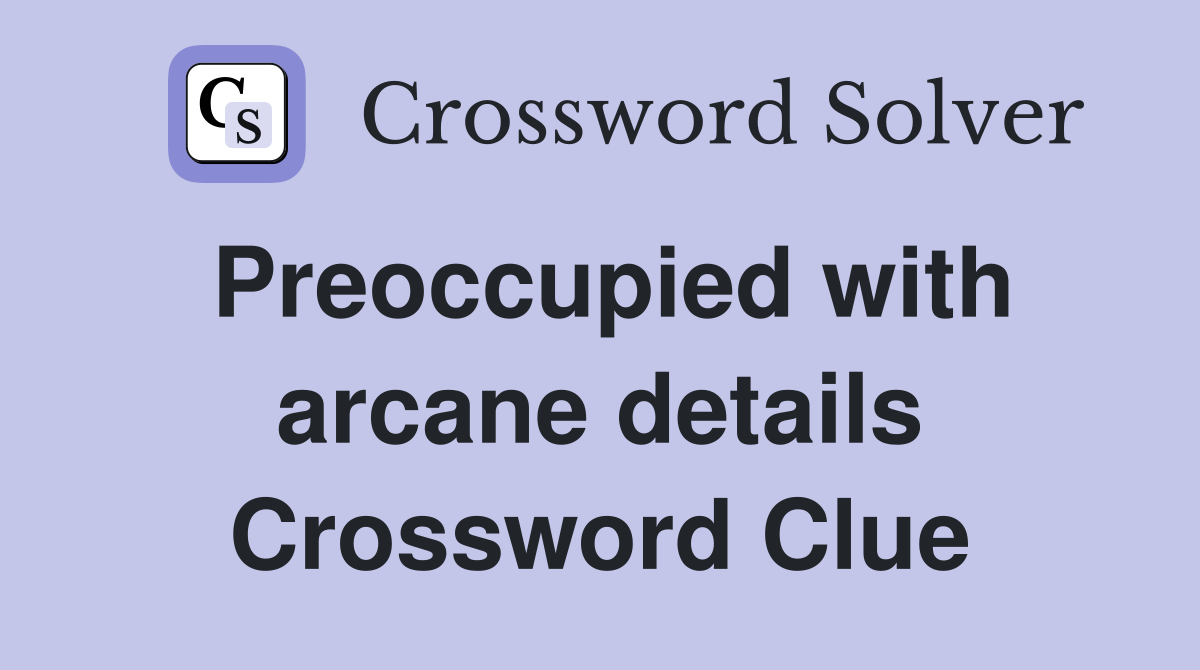 Preoccupied with arcane details Crossword Clue