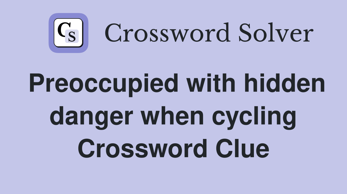 Preoccupied with hidden danger when cycling Crossword Clue