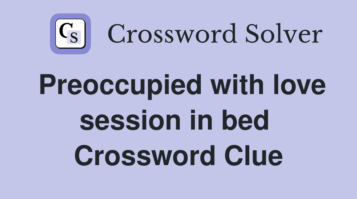 Preoccupied with love session in bed  Crossword Clue