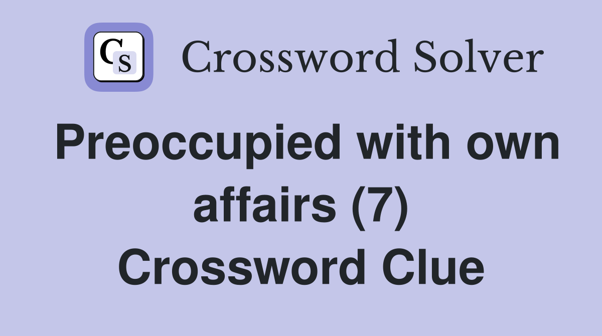 Preoccupied with own affairs (7) Crossword Clue