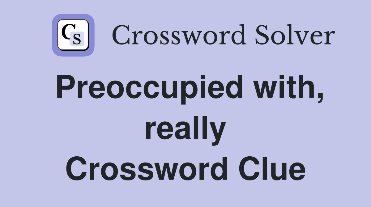 Preoccupied with, really Crossword Clue