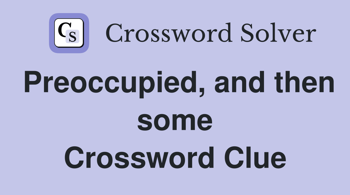 Preoccupied, and then some Crossword Clue