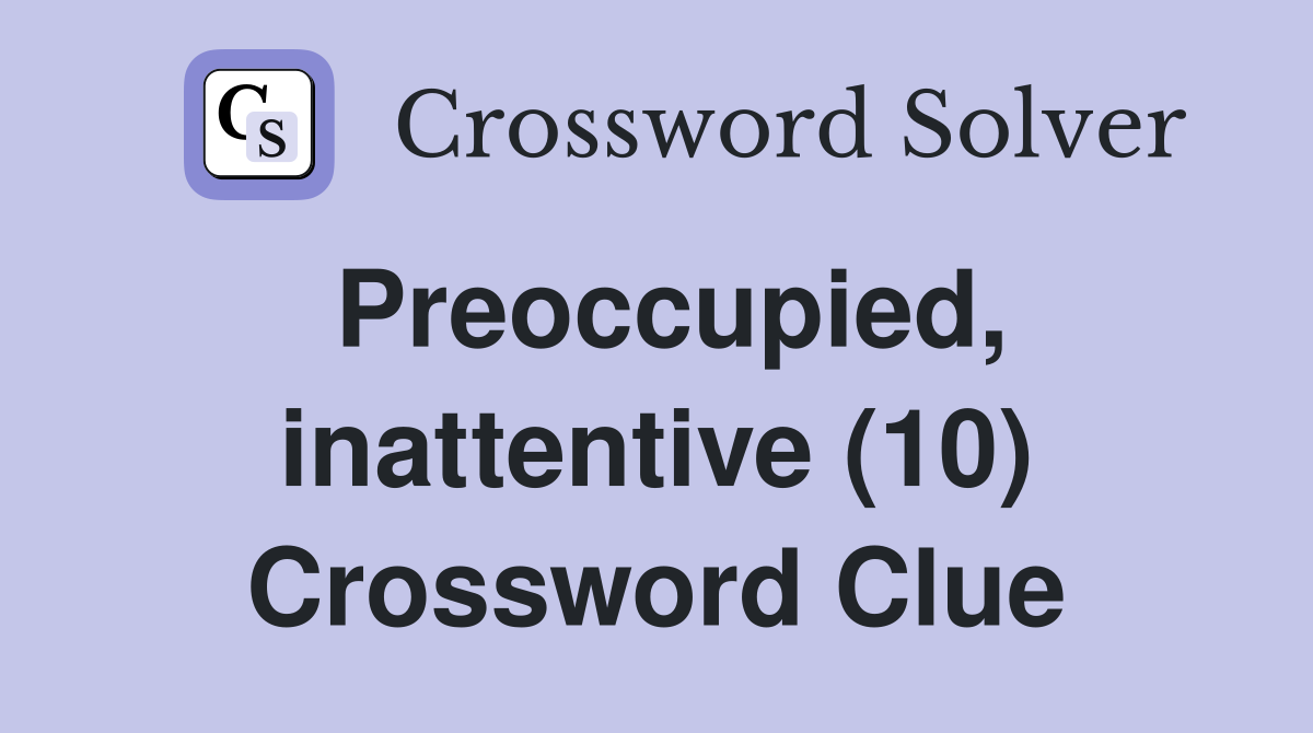Preoccupied, inattentive (10) Crossword Clue