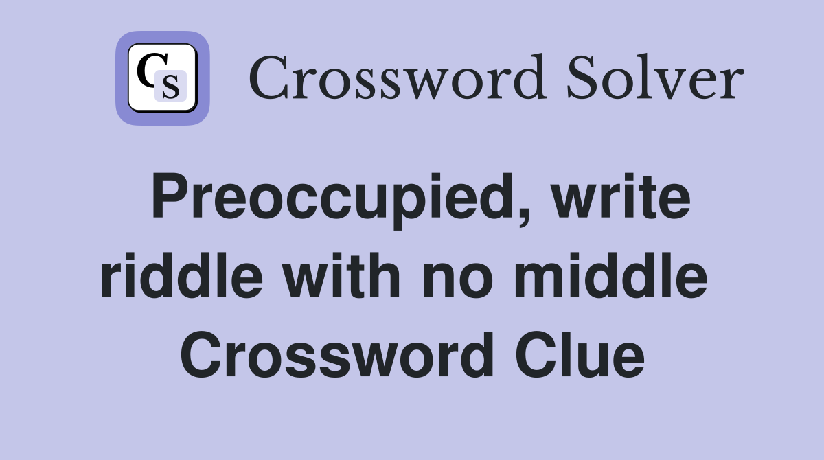 Preoccupied, write riddle with no middle  Crossword Clue