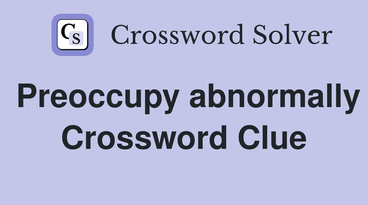 Preoccupy abnormally Crossword Clue