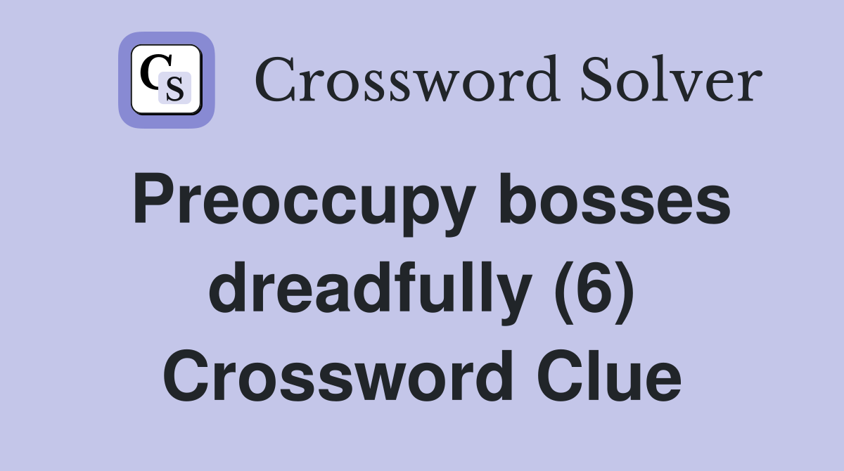 Preoccupy bosses dreadfully (6) Crossword Clue