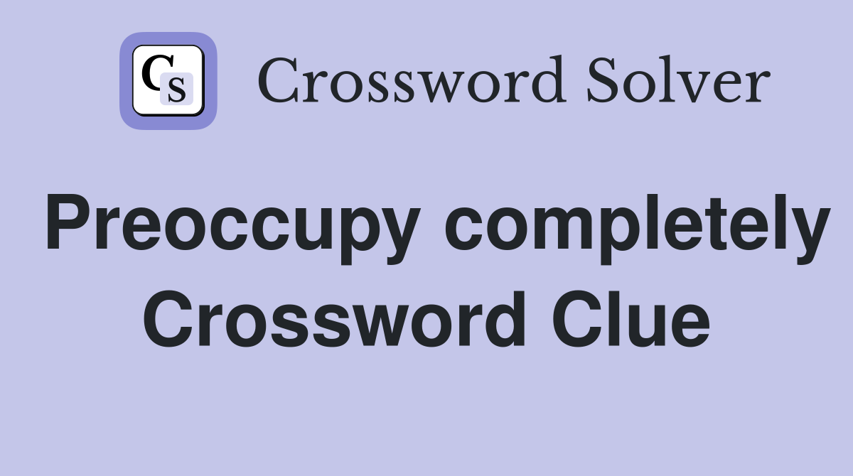 Preoccupy completely Crossword Clue