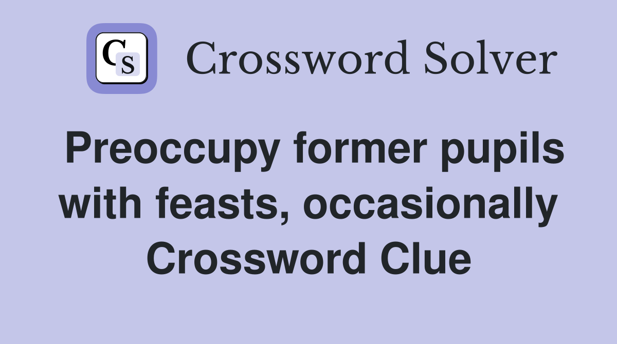 Preoccupy former pupils with feasts, occasionally Crossword Clue