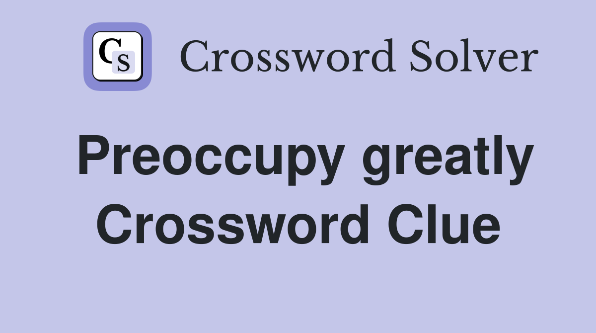 Preoccupy greatly Crossword Clue