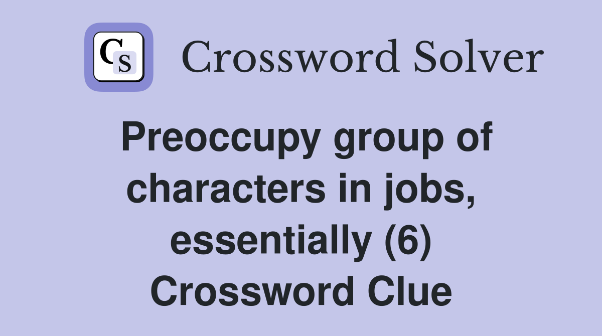 Preoccupy group of characters in jobs, essentially (6) Crossword Clue