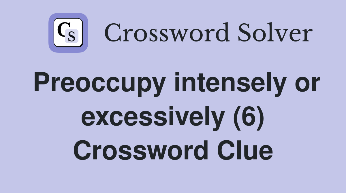 Preoccupy intensely or excessively (6) Crossword Clue