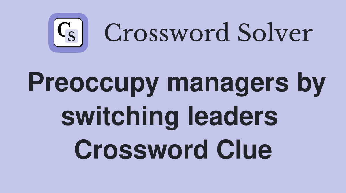 Preoccupy managers by switching leaders  Crossword Clue