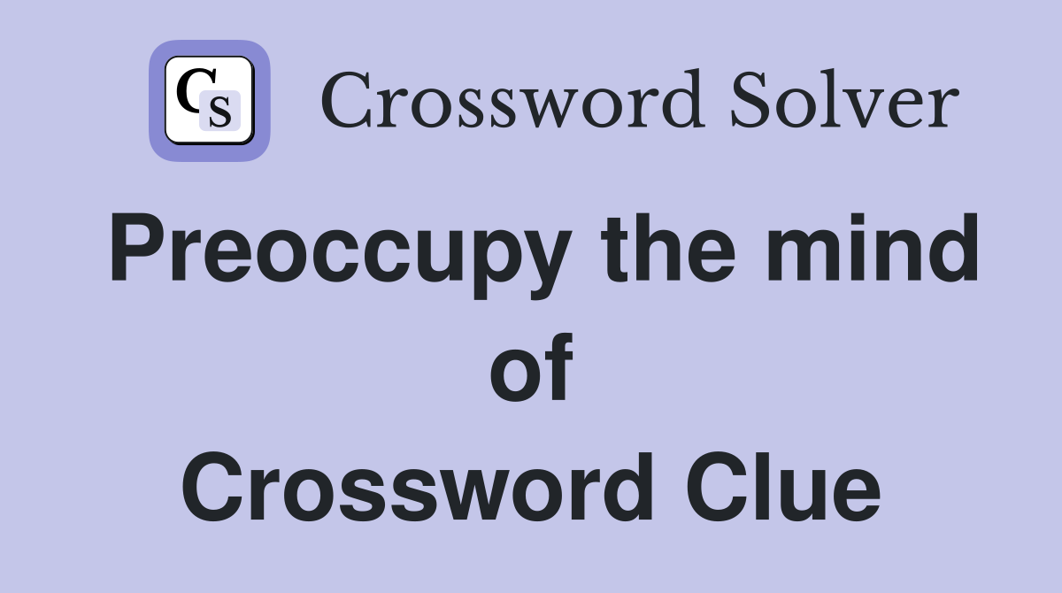 Preoccupy the mind of Crossword Clue