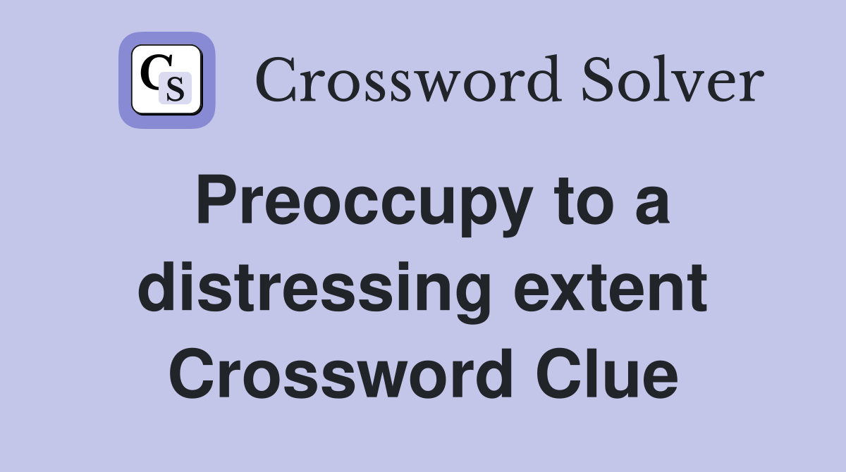 Preoccupy to a distressing extent Crossword Clue