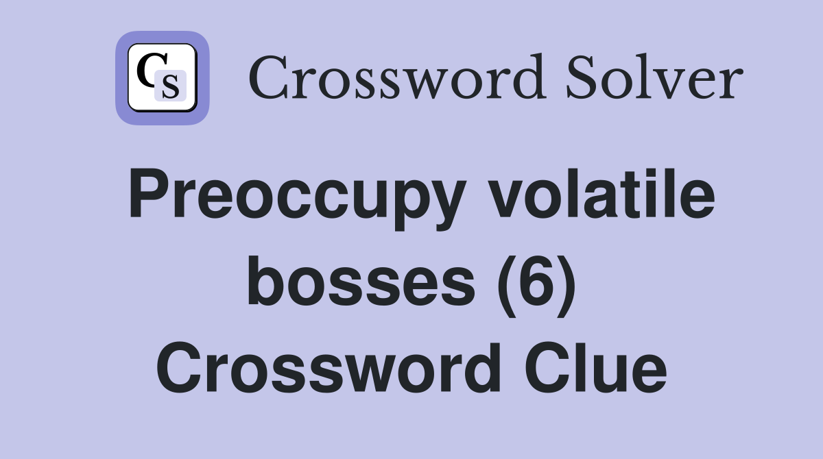 Preoccupy volatile bosses (6) Crossword Clue