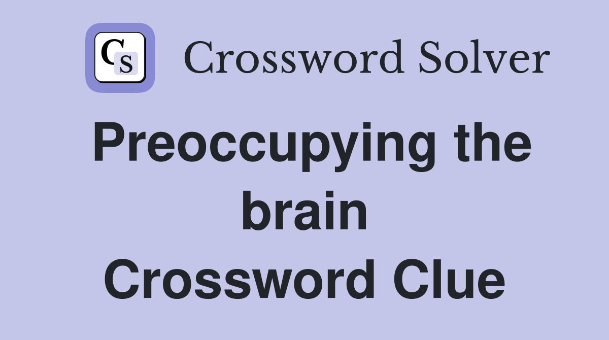 Preoccupying the brain Crossword Clue