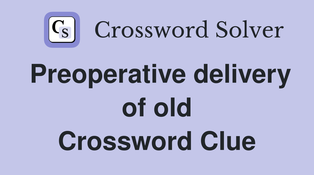 Preoperative delivery of old Crossword Clue
