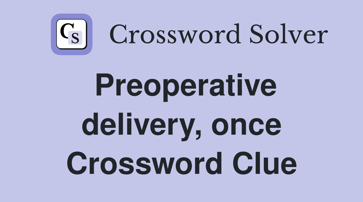 Preoperative delivery, once Crossword Clue