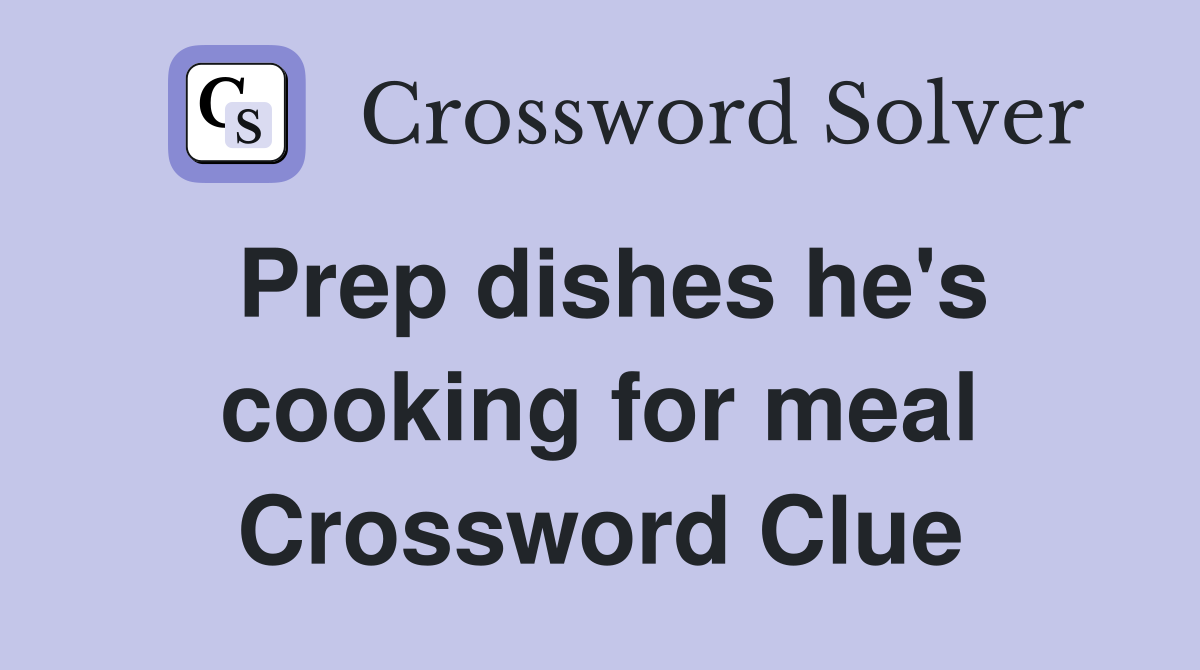 Prep dishes he's cooking for meal Crossword Clue