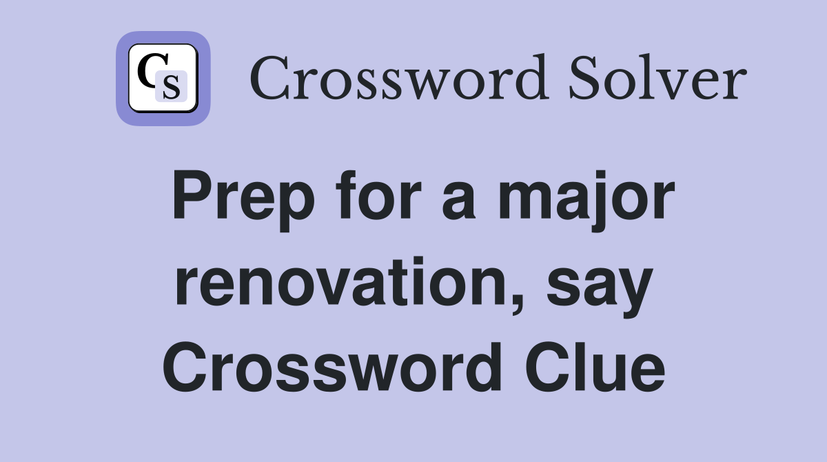 Prep for a major renovation, say Crossword Clue