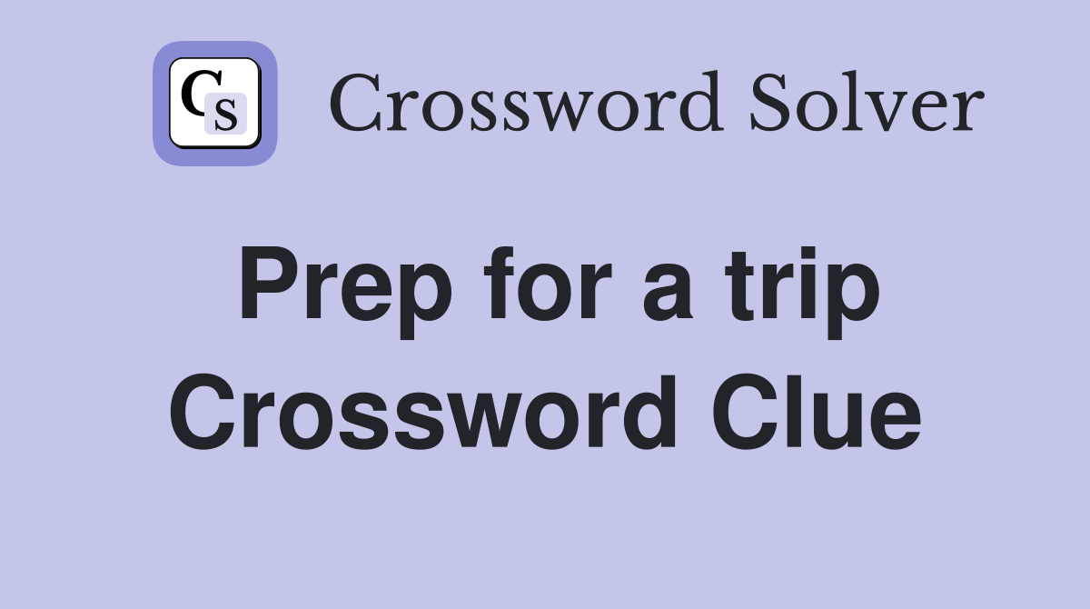 Prep for a trip Crossword Clue