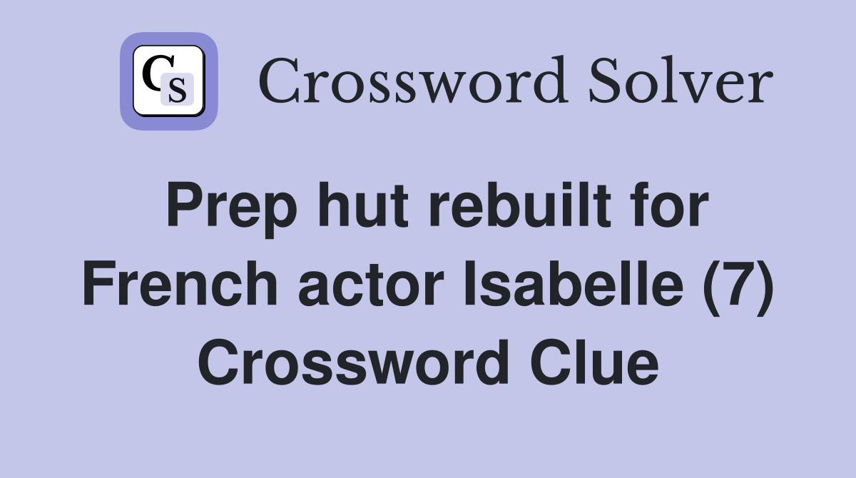 Prep hut rebuilt for French actor Isabelle (7) Crossword Clue